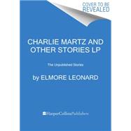 Charlie Martz and Other Stories: The Unpublished Stories 9780062392756