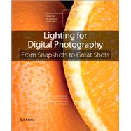 Lighting for Digital Photography From Snapshots to Great Shots (Using Flash and Natural Light for Portrait, Still Life, Action, and Product Photography) 9780321832757