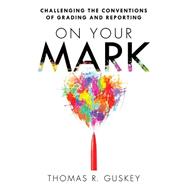 On Your Mark: Challenging the Conventions of Grading and Reporting 9781935542773