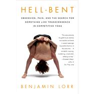 Hell-Bent: Obsession, Pain, and the Search for Something Like Transcendence in Competitive Yoga 9781250042781