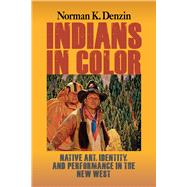 Indians in Color: Native Art, Identity, and Performance in the New West 9781629582788