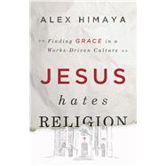 Jesus Hates Religion Finding Grace in a Works-Driven Culture 9781433682797