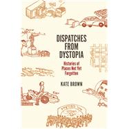 Dispatches from Dystopia: Histories of Places Not Yet Forgotten 9780226242798