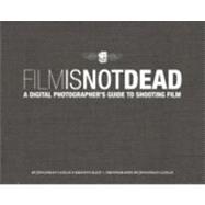 Film Is Not Dead A Digital Photographer's Guide to Shooting Film 9780321812803