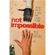 Not Impossible The Art and Joy of Doing What Couldn't Be Done 9781476782805