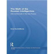 The Myth of the Russian Intelligentsia: Old Intellectuals in the New Russia 9781138862807