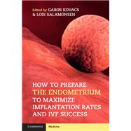 How to Prepare the Endometrium to Maximize Implantation Rates and Ivf Success 9781108402811