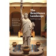 The Remittance Landscape: Spaces of Migration in Rural Mexico and Urban USA 9780226202815