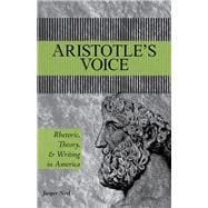 Aristotle's Voice: Rhetoric, Theory, and Writing in America 9780809332816