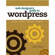 Web Designer's Guide to WordPress Plan, Theme, Build, Launch 9780321832818