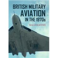 British Military Aviation in the 1970s 9781445652818
