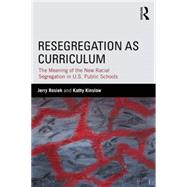 Resegregation as Curriculum: The Meaning of the New Racial Segregation in U.S. Public Schools 9781138812819