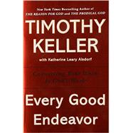 Every Good Endeavor Connecting Your Work to God's Work 9781594632822