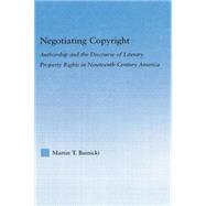 Negotiating Copyright: Authorship and the Discourse of Literary Property Rights in Nineteenth-Century America 9780415762823