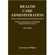 Health Care Administration : Planning, Implementing, and Managing Organized Delivery Systems 9780763732837