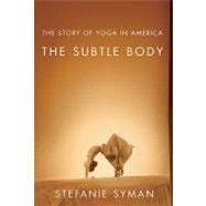 The Subtle Body The Story of Yoga in America 9780374532840