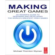 Making Great Games: An Insider's Guide to Designing and Developing the World's Greatest Video Games 9780240812854