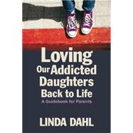 Loving Our Addicted Daughters Back to Life: A Guidebook for Parents 9781937612856