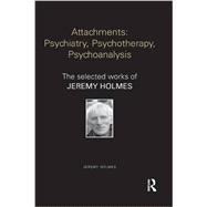 Attachments: Psychiatry, Psychotherapy, Psychoanalysis: The Selected Works of Jeremy Holmes 9781138782860