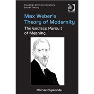 Max Weber's Theory of Modernity: The Endless Pursuit of Meaning 9781472462862