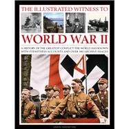 The Illustrated Witness to World War II: A History of the Greatest Conflict the World Has Known, With Eyewitness Accounts and over 380 Archive Images 9781780192864