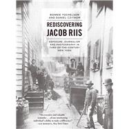 Rediscovering Jacob Riis: Exposure Journalism and Photography in Turn-of-the-century New York 9780226182865