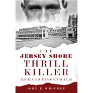 The Jersey Shore Thrill Killer: Richard Biegenwald 9781626192874