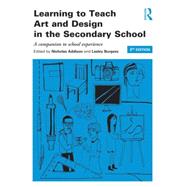Learning to Teach Art and Design in the Secondary School: A Companion to School Experience 9780415842891