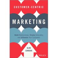 Customer-centric Marketing: Build Relationships, Create Advocates, and Influence Your Customers 9781119092896