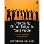 Overcoming Chronic Fatigue in Young People: A cognitive-behavioural self-help guide 9781138802896