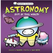 Basher Science: Astronomy Out of this World! 9780753462904