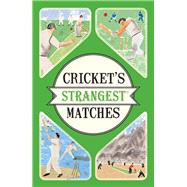 Cricket's Strangest Matches: Extraordinary but True Stories from over a Century of Cricket 9781910232910
