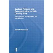 Judicial Reform and Reorganization in 20th Century Iran: State-Building, Modernization and Islamicization 9780415512916
