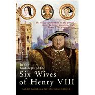 In the Footsteps of the Six Wives of Henry VIII 9781445642918