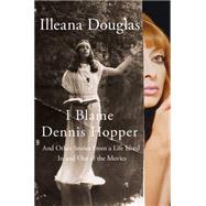 I Blame Dennis Hopper And Other Stories from a Life Lived In and Out of the Movies 9781250052919