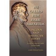 We Called Him Rabbi Abraham: Lincoln and American Jewry: A Documentary History 9780809332922