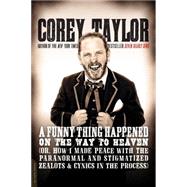 A Funny Thing Happened on the Way to Heaven: (Or, How I Made Peace With the Paranormal and Stigmatized Zealots and Cynics in the Process) 9780306822926