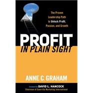 Profit in Plain Sight: The Proven Leadership Path to Unlock Profit, Passion and Growth 9781630472931