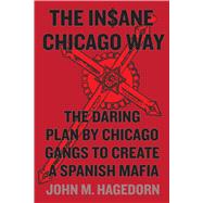 The In$ane Chicago Way: The Daring Plan by Chicago Gangs to Create a Spanish Mafia 9780226232935