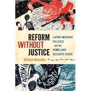Reform Without Justice Latino Migrant Politics and the Homeland Security State 9780199342938