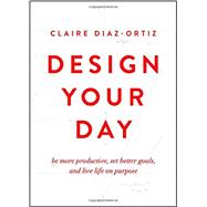 Design Your Day Be More Productive, Set Better Goals, and Live Life On Purpose 9780802412942
