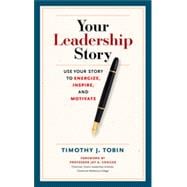 Your Leadership Story: Use Your Story to Energize, Inspire, and Motivate 9781626562943