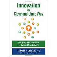Innovation the Cleveland Clinic Way: Powering Transformation by Putting Ideas to Work 9781259582950