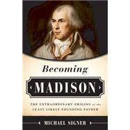 Becoming Madison: The Extraordinary Origins of the Least Likely Founding Father 9781610392952