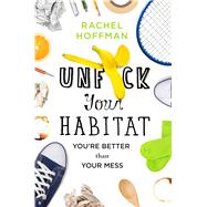 Unf*ck Your Habitat You're Better Than Your Mess 9781250102959