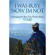 I Was Busy, Now I'm Not: Changing the Way You Think About Time 9781630472962