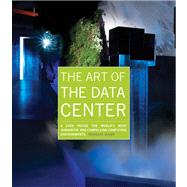 The Art of the Data Center A Look Inside the World's Most Innovative and Compelling Computing Environments 9781587142963