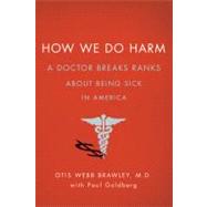 How We Do Harm A Doctor Breaks Ranks About Being Sick in America 9780312672973