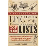 Listverse.com's Epic Book of Mind-Boggling Lists Unbelievable Facts and Astounding Trivia on Movies, Music, Crime, Celebrities, History, and More 9781612432977