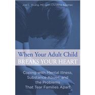 When Your Adult Child Breaks Your Heart Coping with Mental Illness, Substance Abuse, and the Problems That Tear Families Apart 9780762792979
